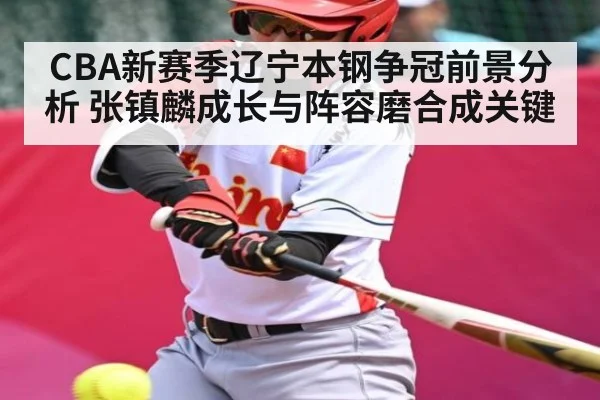CBA新赛季辽宁本钢争冠前景分析 张镇麟成长与阵容磨合成关键 - kaiyun