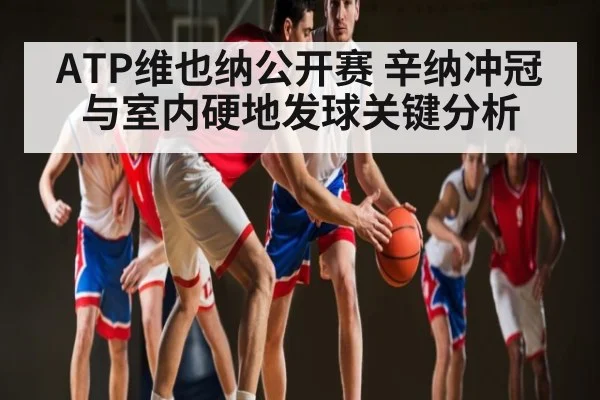 ATP维也纳公开赛 辛纳冲冠与室内硬地发球关键分析 - kaiyun