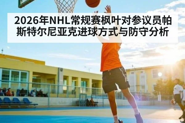 2026年NHL常规赛枫叶对参议员帕斯特尔尼亚克进球方式与防守分析 - kaiyun