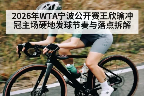 2026年WTA宁波公开赛王欣瑜冲冠主场硬地发球节奏与落点拆解 - kaiyun